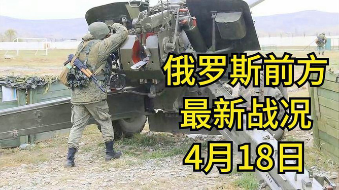 俄乌局势最新进展,4月18日更新,俄乌局势最新进展更新(4月18日)